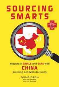 Edith G. Tolchin, Don Debelak, Eric Debelak Sourcing Smarts: Keeping it Simple and Safe With China Sourcing and Manufacturing 
