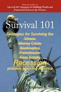 Edward L., Sr. Anderson Survival 101: Strategies for Surviving the Stress Money Crisis Bankruptcy Foreclosure Real Estate Recession Problem Plaguing America. 