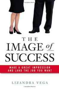 Lizandra Vega The Image of Success: Make a Great Impression and Land the Job You Want 