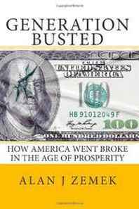 Alan J Zemek Generation Busted: How America Went Broke in the Age of Prosperity 