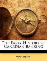 Adam Shortt The Early History of Canadian Banking 