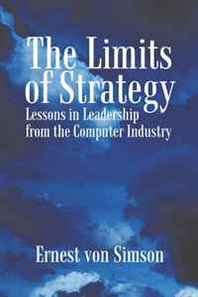 Ernest von Simson The Limits of Strategy: Lessons in Leadership from the Computer Industry 
