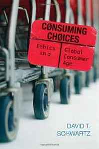 David T. Schwartz Consuming Choices: Ethics in a Global Consumer Age 