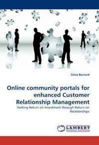 Zenia Barnard Online community portals for enhanced Customer Relationship Management: Getting Return on Investment through Return on Relationships 