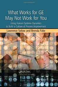 Lawrence Solow, Brenda Fake What Works for GE May Not Work for You: Using Human Systems Dynamics to Build a Culture of Process Improvement 
