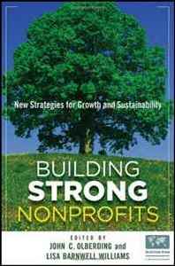 John Olberding, Lisa Barnwell Williams Building Strong Nonprofits: New Strategies for Growth and Sustainability 