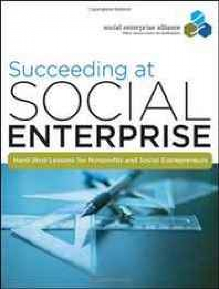 LASTSocial Enterprise Alliance Succeeding at Social Enterprise: Hard-Won Lessons for Nonprofits and Social Entrepreneurs 