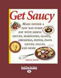 Grace Parisi Get Saucy (Volume 1 of 2) (EasyRead Large Edition): Make Dinner a New Way Every Day with Simple Sauces, Marinades, Glazes, Dressings, Pestos, Pasta Sauces, Salsas, and More 