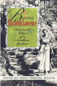 Emily Herring Wilson Becoming Elizabeth Lawrence: Discovered Letters of a Southern Gardener 
