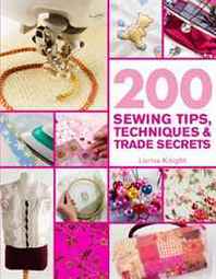 Lorna Knight 200 Sewing Tips, Techniques &  Trade Secrets: An Indispensable Compendium of Technical Know-How and Troubleshooting Tips (200 Tips, Techniques &  Trade Secrets) 