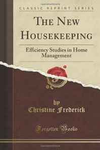 Christine Frederick The New Housekeeping: Efficiency Studies in Home Management (Classic Reprint) 