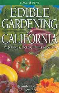 Jennifer Beaver, Alison Beck Edible Gardening for California: Vegetables, Herbs, Fruits &  Seeds 