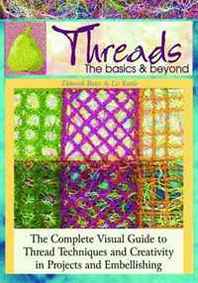 Deborah Bates, Liz Kettle Threads: the Basics &  Beyond: The Complete Visual Guide to Thread Techniques and Creativity in Projects and Embellishing 