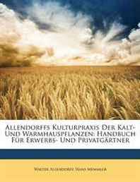 Walter Allendorff, Hans Memmler Allendorffs Kulturpraxis Der Kalt- Und Warmhauspflanzen: Handbuch Fr Erwerbs- Und Privatgrtner (German Edition) 