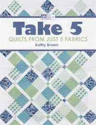 Kathy Brown Take 5: Quilts from Just 5 Fabrics (That Patchwork Place) 