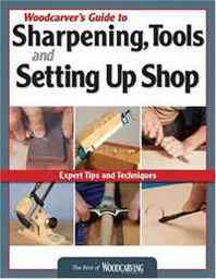 Editors of Woodcarving Illustrated Woodcarver's Guide to Sharpening Tools and Setting Up Shop: Expert Tips and Techniques (Best of Woodcarving Illustrated) 