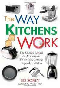 Ed Sobey The Way Kitchens Work: The Science Behind the Microwave, Teflon Pan, Garbage Disposal, and More 