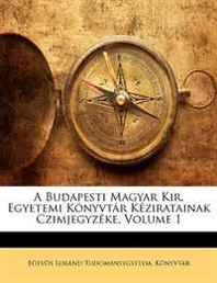 Eotvos Lorand Tudomanyeg Konyvtar A Budapesti Magyar Kir. Egyetemi Konyvtar Keziratainak Czimjegyzeke, Volume 1 (Latin Edition) 