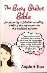 Angela A. Kear The Busy Brides Bible for Planning a Fabulous Wedding Without the Expensive Cost of a Wedding Planner 