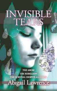 Abigail Lawrence Invisible Tears: The Abuse The Rebellion The Survival despite all odds 