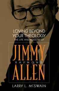 Larry Mcswain Loving Beyond Your Theology: The Life and Ministry of Jimmy Raymond Allen (Baptists) 