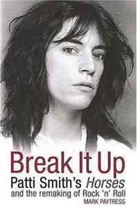 Mark Paytress Break It Up: Patti Smith's Horses and the Remaking of Rock 'n' Roll 