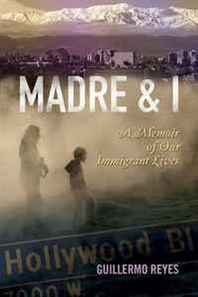 Guillermo Reyes Madre and I: A Memoir of Our Immigrant Lives (Writing in Latinidad) 
