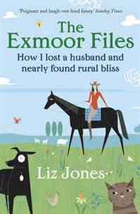 Liz Jones The Exmoor Files: How I Lost a Husband and Nearly Found Rural Bliss 