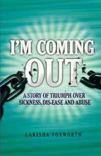 Lakisha Foxworth I'm Coming Out: A Story of Triumph over Sickness, Dis-ease and Abuse 