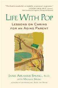 Janis Abrahms Spring Ph.D., Michael Spring Life with Pop: Lessons on Caring for an Aging Parent 