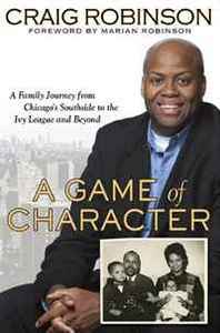 Craig Robinson A Game of Character: A Family Journey from Chicago's Southside to the Ivy League and Beyond 