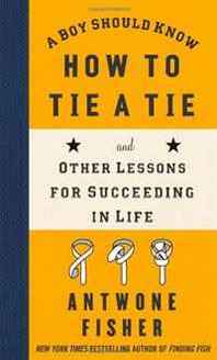 Antwone Fisher A Boy Should Know How to Tie a Tie: And Other Lessons for Succeeding in Life 