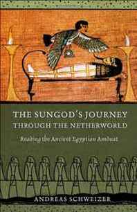 Andreas Schweizer The Sungod's Journey Through the Netherworld: Reading the Ancient Egyptian Amduat 