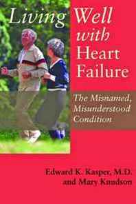 Edward K. Kasper, Mary Knudson Living Well with Heart Failure, the Misnamed, Misunderstood Condition 