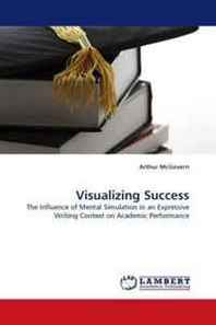 Arthur McGovern Visualizing Success: The Influence of Mental Simulation in an Expressive Writing Context on Academic Performance 