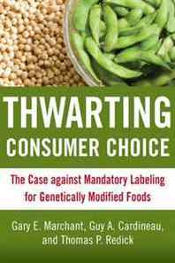 Gary E. Marchant Thwarting Consumer Choice: The Case against Mandatory Labeling for Genetically Modified Foods 