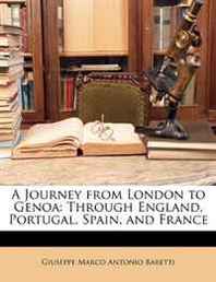Giuseppe Marco Antonio Baretti A Journey from London to Genoa: Through England, Portugal, Spain, and France 