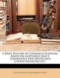 Gotthold Klee, George Madison Priest A Brief History of German Literature: Based On Gotthold Klee's 'Grundzuge Der Deutschen Literaturgeschichte,' 
