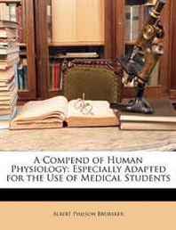 Albert Philson Brubaker A Compend of Human Physiology: Especially Adapted for the Use of Medical Students 