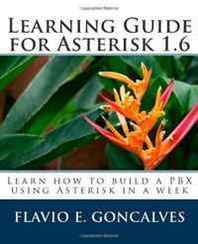 Flavio E. Goncalves Learning Guide for Asterisk 1.6: Learn how to build a PBX using Asterisk in a week 