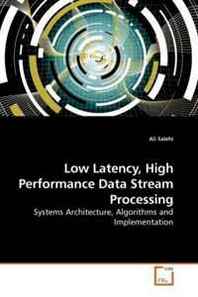 Ali Salehi Low Latency, High Performance Data Stream Processing: Systems Architecture, Algorithms and Implementation 