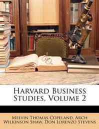 Melvin Thomas Copeland, Arch Wilkinson Shaw, Don Lorenzo Stevens Harvard Business Studies, Volume 2 