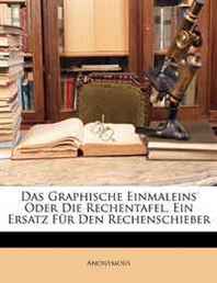 Anonymous Das Graphische Einmaleins Oder Die Rechentafel, Ein Ersatz Fur Den Rechenschieber (German Edition) 
