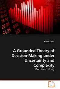 Eurico Lopes A Grounded Theory of Decision-Making under Uncertainty and Complexity 