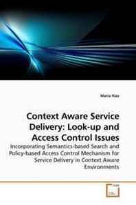 Maria Riaz Context Aware Service Delivery: Look-up and Access Control Issues: Incorporating Semantics-based Search and Policy-based Access Control Mechanism for Service Delivery in Context Aware Environments 