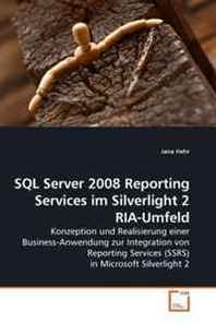 Jana Hehr SQL Server 2008 Reporting Services im Silverlight 2 RIA-Umfeld: Konzeption und Realisierung einer Business-Anwendung zur Integration von Reporting Services ... in Microsoft Silverlight 2 (German Edition) 