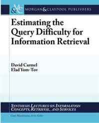 David Carmel, Elad Yom-Tov Estimating the Query Difficulty for Information Retrieval (Synthesis Lectures on Information Concepts, Retrieval, and Services Ser.) 