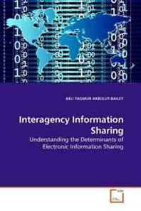 ASLI YAGMUR AKBULUT-BAILEY Interagency Information Sharing: Understanding the Determinants of Electronic Information Sharing 