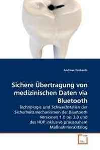 Andreas Szokasits Sichere Ubertragung von medizinischen Daten via Bluetooth: Technologie und Schwachstellen der Sicherheitsmechanismen der Bluetooth Versionen 1.0 bis 3.0 ... Ma?nahmenkatalog (German Edition) 