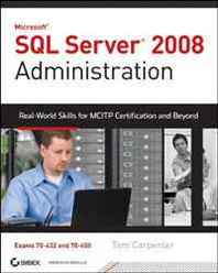 Tom Carpenter SQL Server 2008 Administration: Real-World Skills for MCITP Certification and Beyond (Exams 70-432 and 70-450) 
